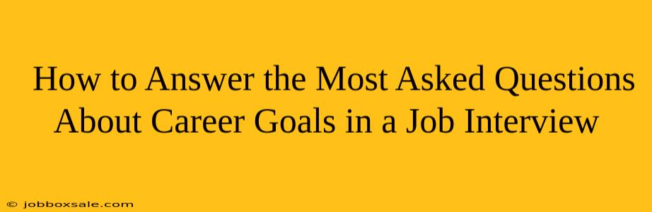  How to Answer the Most Asked Questions About Career Goals in a Job Interview                