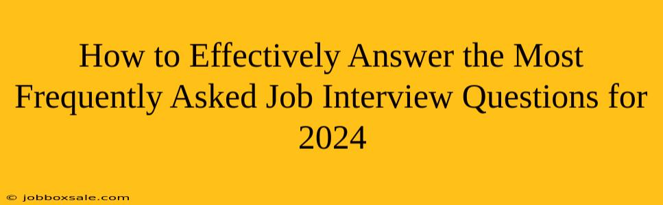 How to Effectively Answer the Most Frequently Asked Job Interview Questions for 2024